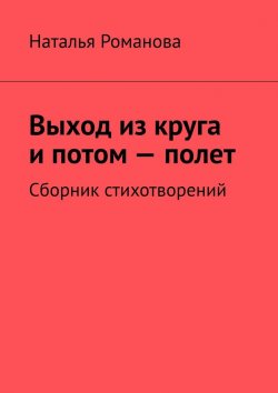 Книга "Выход из круга и потом – полет. Сборник стихотворений" – Наталья Романова