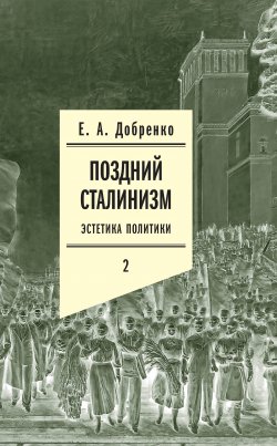 Книга "Поздний сталинизм: Эстетика политики. Том 2" – Евгений Добренко, 2020