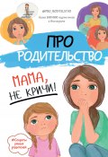 Книга "Про родительство. Мама, не кричи!" (Коллектив авторов, 2020)
