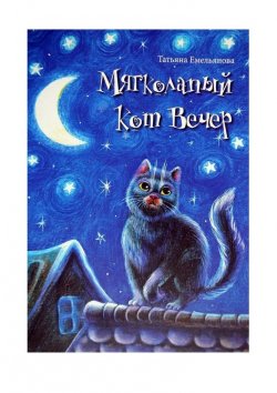 Книга "Мягколапый кот Вечер. Сборник сказочных историй для детей" – Татьяна Емельянова