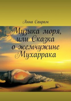 Книга "Музыка моря, или Сказка о жемчужине Мухаррака" – Анна Саирам