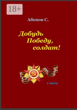 Книга "Добудь Победу, солдат! 1 часть" – Сергей Абенов