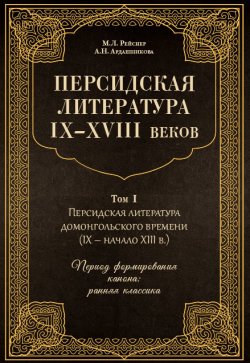 Книга "Персидская литература IX–XVIII веков. Том 1. Персидская литература домонгольского времени (IX – начало XIII в.). Период формирования канона: ранняя классика" – Марина Рейснер, Анна Ардашникова, 2019