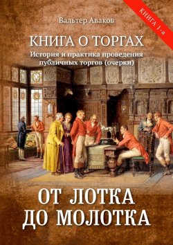 Книга "От лотка до молотка. Книга о торгах. История и практика проведения публичных торгов (очерки)" – Вальтер Аваков