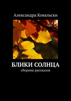 Книга "Блики Солнца. Сборник рассказов" – Александра Ковальски