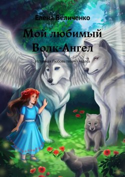 Книга "Мой любимый Волк-Ангел. Истинная Любовь творит чудеса" – Елена Величенко