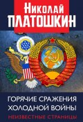 Горячие сражения Холодной войны. Неизвестные страницы (Николай Платошкин, 2019)
