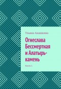 Огнеслава Бессмертная и Алатырь-камень. Книга 1 (Ульяна Анашкина)