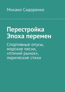 Книга "Перестройка. Эпоха перемен. Спортивные опусы, морские песни, «птичий рынок», лирические стихи" – Михаил Сидоренко