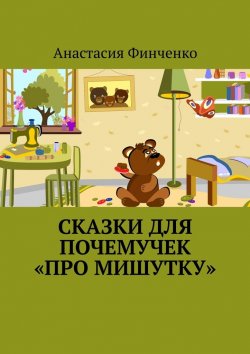 Книга "Сказки для почемучек «Про Мишутку»" – Анастасия Финченко