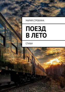 Книга "Поезд в лето. Стихи" – Мария Строкина