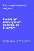 Сказки про непослушного медвежонка Мишутку (Владимир Челухин)