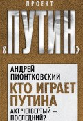 Книга "Кто играет Путина. Акт четвертый – последний?" (Андрей Пионтковский, 2020)