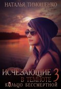 Книга "Исчезающие в темноте – 3. Кольцо бессмертной" (Тимошенко Наталья, 2020)