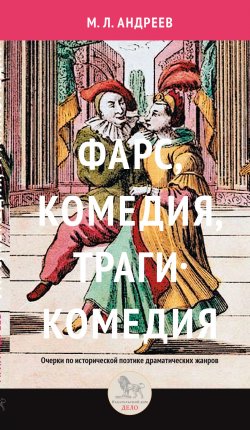 Книга "Фарс, комедия, трагикомедия. Очерки по исторической поэтике драматических жанров" – Михаил Андреев, 2017