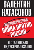 Экономическая война против России и сталинская индустриализация (Валентин Катасонов, 2014)
