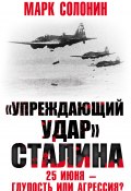 Книга "«Упреждающий удар» Сталина. 25 июня – глупость или агрессия?" (Марк Солонин, 2017)