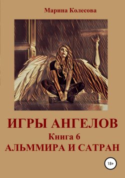 Книга "Игры ангелов. Книга 6. Альммира и Сатран" – Марина Колесова, 2016