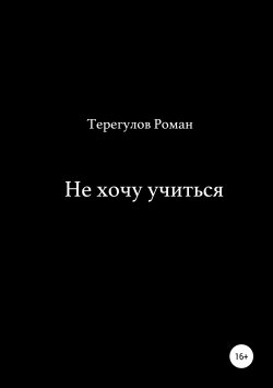 Книга "Не хочу учиться" – Роман Терегулов, 2019