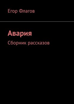 Книга "Авария. Сборник рассказов" – Егор Флагов