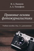 Правовые основы фотожурналистики. Учебное пособие. Изд. 2-е, дополненное (И. Панкеев, А. Тимофеев)