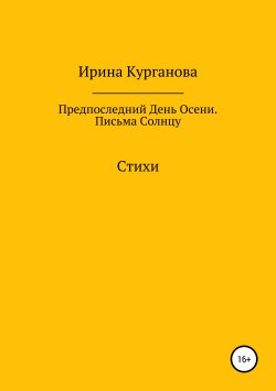 Книга "Предпоследний день осени. Письма Солнцу" – Ирина Курганова, 2018