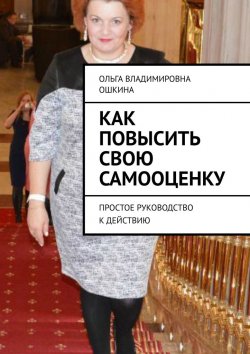 Книга "Как повысить свою самооценку. Простое руководство к действию" – Ольга Ошкина