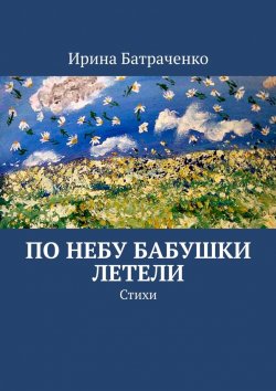 Книга "По небу бабушки летели. Стихи" – Ирина Батраченко