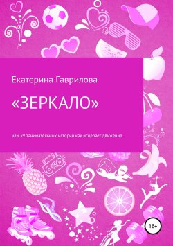 Книга "Книга «ЗЕРКАЛО», или 39 увлекательных историй о том, как движение исцеляет!" – Екатерина Гаврилова, 2019