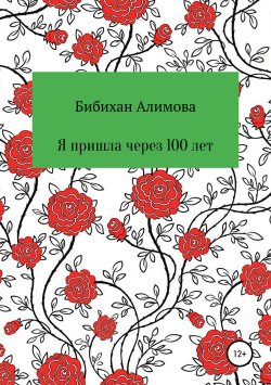 Книга "Я пришла через сто лет" – Бибихан Алимова, 2019