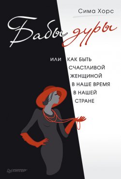 Книга "Бабы дуры, или Как быть счастливой женщиной в наше время и в нашей стране" – Сима Хорс, 2012