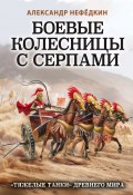 Книга "Боевые колесницы с серпами: «тяжелые танки» Древнего мира" (Нефёдкин Александр, 2020)