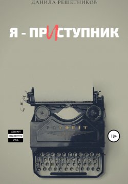 Книга "Я – прИступник" – Данила Решетников, 2019