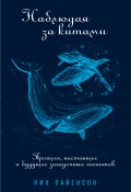 Книга "Наблюдая за китами / Прошлое, настоящее и будущее загадочных гигантов" (Ник Пайенсон, 2018)