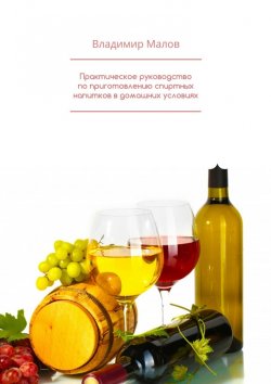Книга "Практическое руководство по приготовлению спиртных напитков в домашних условиях" – Владимир Малов