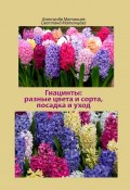 Гиацинты: разные цвета и сорта, посадка и уход (Матанцева Светлана, Александр Матанцев)