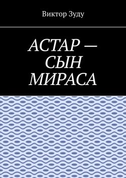 Книга "Астар – сын Мираса. Кто ты, Астар?" – Виктор Зуду