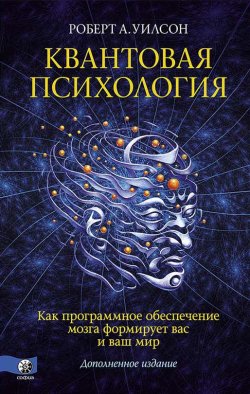 Книга "Квантовая психология. Как программное обеспечение мозга формирует вас и ваш мир / Дополненное издание" – Роберт Уилсон, 1990