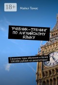 Учебник-тренинг по английскому языку. Сэкономь годы обучения и более 500.000 рублей на репетиторах! (Майкл Томаселло)