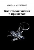 Квантовая химия в примерах (Игорь Мерзляков, Игорь Мерзляков)