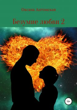 Книга "Безумие любви 2" – Оксана Антонская, 2020