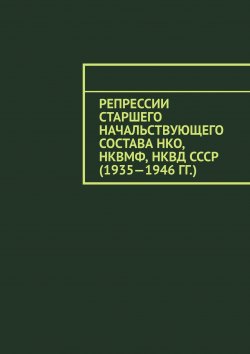 Книга "Репрессии старшего начальствующего состава НКО, НКВМФ, НКВД СССР (1935—1946 гг.)" – Олег Новак