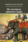 На гастроль приехал цирк (Людмила Василенко)