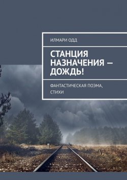 Книга "Станция назначения – Дождь! Фантастическая поэма, стихи" – Илмари Одд