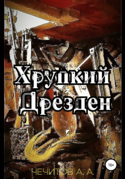 Книга "Хрупкий Дрезден" – Александр Чечитов, 2020