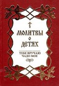 Молитвы о детях. Тебе вручаю чадо мое (Сборник, 2002)