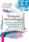 Прощай, бессонница! Как расслабиться, успокоиться и выспаться. Программа на 4 недели (Кэтрин Ожеш, Уильям Муркрофт, 2019)