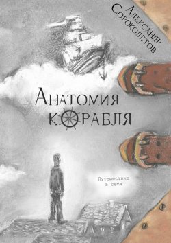 Книга "Анатомия корабля. Путешествие в себя" – Александр Сороколетов