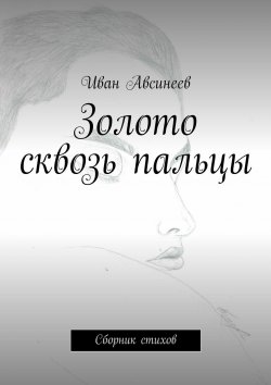 Книга "Золото сквозь пальцы. Сборник стихов" – Иван Авсинеев