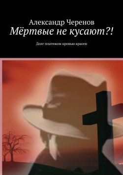 Книга "Мёртвые не кусают?! Долг платежом кровью красен" – Александр Черенов